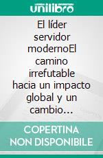El líder servidor modernoEl camino irrefutable hacia un impacto global y un cambio duradero. E-book. Formato EPUB ebook