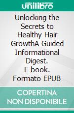 Unlocking the Secrets to Healthy Hair GrowthA Guided Informational Digest. E-book. Formato EPUB ebook
