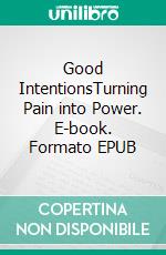Good IntentionsTurning Pain into Power. E-book. Formato EPUB ebook