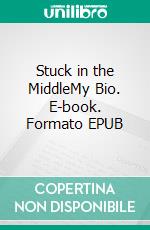 Stuck in the MiddleMy Bio. E-book. Formato EPUB ebook