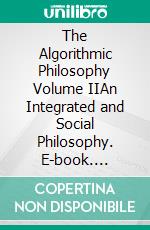 The Algorithmic Philosophy Volume IIAn Integrated and Social Philosophy. E-book. Formato EPUB ebook