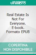Real Estate Is Not For Everyone. E-book. Formato EPUB ebook
