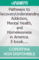 Pathways to RecoveryUnderstanding Addiction, Mental Health, and Homelessness in America. E-book. Formato EPUB ebook