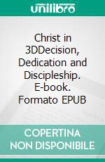 Christ in 3DDecision, Dedication and Discipleship. E-book. Formato EPUB ebook