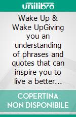 Wake Up & Wake UpGiving you an understanding of phrases and quotes that can inspire you to live a better life. E-book. Formato EPUB ebook