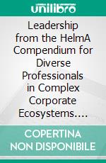 Leadership from the HelmA Compendium for Diverse Professionals in Complex Corporate Ecosystems. E-book. Formato EPUB ebook