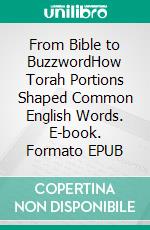 From Bible to BuzzwordHow Torah Portions Shaped Common English Words. E-book. Formato EPUB ebook