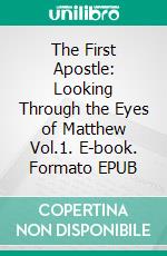 The First Apostle: Looking Through the Eyes of Matthew Vol.1. E-book. Formato EPUB ebook