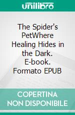 The Spider's PetWhere Healing Hides in the Dark. E-book. Formato EPUB ebook
