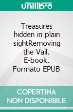 Treasures hidden in plain sightRemoving the Vail. E-book. Formato EPUB ebook