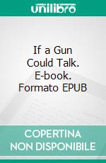 If a Gun Could Talk. E-book. Formato EPUB ebook