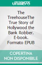 The TreehouseThe True Story of Hollywood the Bank Robber. E-book. Formato EPUB ebook