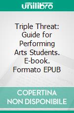Triple Threat: Guide for Performing Arts Students. E-book. Formato EPUB ebook