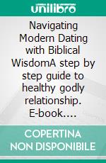 Navigating Modern Dating with Biblical WisdomA step by step guide to healthy godly relationship. E-book. Formato EPUB ebook