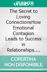 The Secret to Loving ConnectionsHow Emotional Contagion Leads to Success in Relationships. E-book. Formato EPUB ebook