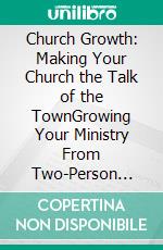 Church Growth: Making Your Church the Talk of the TownGrowing Your Ministry From Two-Person Choir to MEGA Congregation. E-book. Formato EPUB ebook