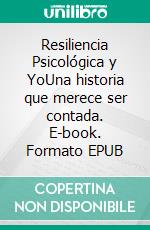 Resiliencia Psicológica y YoUna historia que merece ser contada. E-book. Formato EPUB ebook