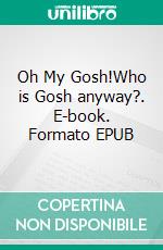 Oh My Gosh!Who is Gosh anyway?. E-book. Formato EPUB ebook