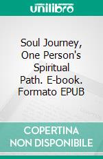 Soul Journey, One Person's Spiritual Path. E-book. Formato EPUB ebook
