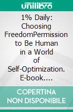 1% Daily: Choosing FreedomPermission to Be Human in a World of Self-Optimization. E-book. Formato EPUB ebook