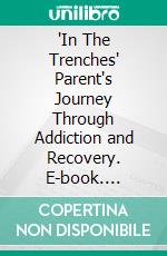 "In The Trenches" Parent's Journey Through Addiction and Recovery. E-book. Formato EPUB ebook