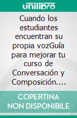 Cuando los estudiantes encuentran su propia vozGuía para mejorar tu curso de Conversación y Composición. E-book. Formato EPUB ebook