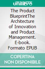 The Product BlueprintThe Architecture of Innovation and Product Management. E-book. Formato EPUB ebook