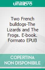 Two French bulldogs-The Lizards and The Frogs. E-book. Formato EPUB ebook