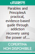 Parables and PrinciplesA practical, evidence-based guide through addiction recovery using the power of reinforcing metaphors and storytelling. E-book. Formato EPUB ebook