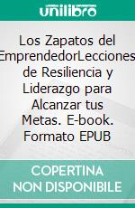 Los Zapatos del EmprendedorLecciones de Resiliencia y Liderazgo para Alcanzar tus Metas. E-book. Formato EPUB ebook