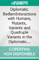 Diplomatic BedlamInteractions with Humans, Mutants, Variants and Quadruple Variants in the Diplomatic Service. E-book. Formato EPUB ebook