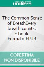 The Common Sense of BreathEvery breath counts. E-book. Formato EPUB ebook