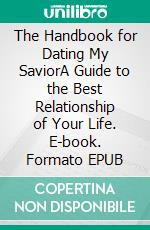 The Handbook for Dating My SaviorA Guide to the Best Relationship of Your Life. E-book. Formato EPUB ebook