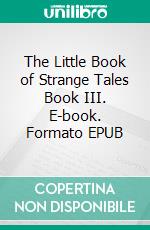 The Little Book of Strange Tales Book III. E-book. Formato EPUB ebook