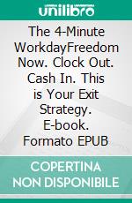 The 4-Minute WorkdayFreedom Now. Clock Out. Cash In. This is Your Exit Strategy. E-book. Formato EPUB ebook