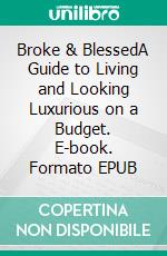 Broke & BlessedA Guide to Living and Looking Luxurious on a Budget. E-book. Formato EPUB ebook