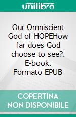 Our Omniscient God of HOPEHow far does God choose to see?. E-book. Formato EPUB ebook