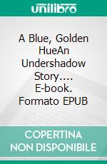 A Blue, Golden HueAn Undershadow Story.... E-book. Formato EPUB ebook