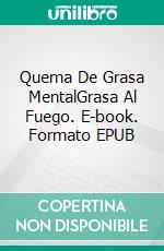 Quema De Grasa MentalGrasa Al Fuego. E-book. Formato EPUB ebook
