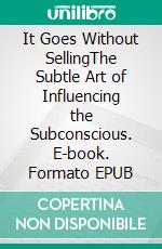 It Goes Without SellingThe Subtle Art of Influencing the Subconscious. E-book. Formato EPUB ebook