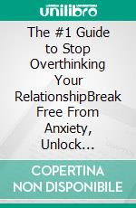The #1 Guide to Stop Overthinking Your RelationshipBreak Free From Anxiety, Unlock Self-Confidence, Develop Deeper Connections, and Create an Unbreakable Bond With Your Partner. E-book. Formato EPUB ebook