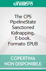 The CPS PipelineState Sanctioned Kidnapping. E-book. Formato EPUB ebook