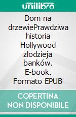 Dom na drzewiePrawdziwa historia Hollywood zlodzieja banków. E-book. Formato EPUB ebook