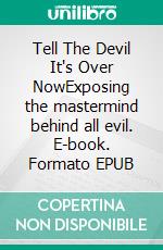 Tell The Devil It's Over NowExposing the mastermind behind all evil. E-book. Formato EPUB ebook