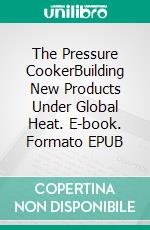 The Pressure CookerBuilding New Products Under Global Heat. E-book. Formato EPUB ebook