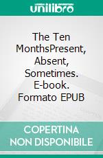 The Ten MonthsPresent, Absent, Sometimes. E-book. Formato EPUB ebook