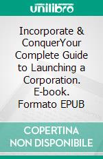 Incorporate & ConquerYour Complete Guide to Launching a Corporation. E-book. Formato EPUB ebook
