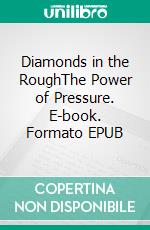 Diamonds in the RoughThe Power of Pressure. E-book. Formato EPUB ebook