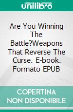 Are You Winning The Battle?Weapons That Reverse The Curse. E-book. Formato EPUB ebook