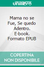 Mama no se Fue, Se quedo Adentro. E-book. Formato EPUB ebook